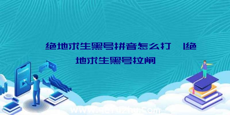 「绝地求生黑号拼音怎么打」|绝地求生黑号拉闸